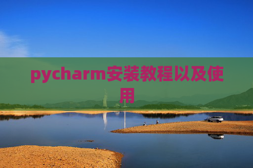 pycharm安装教程以及使用 pycharm安装教程以及使用